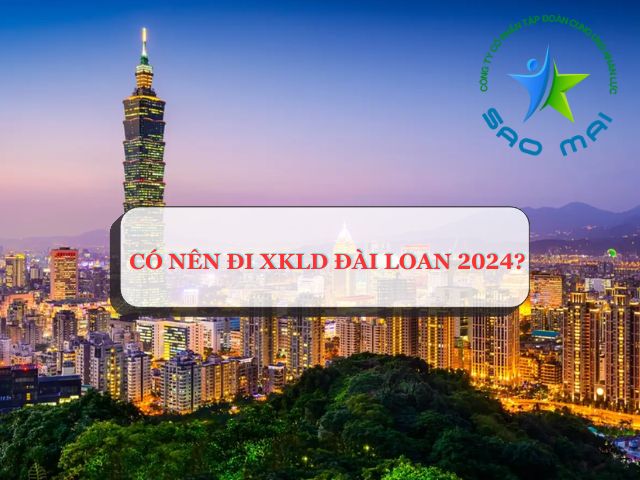 Có nên đi XKLD Đài Loan 2024 không? LÝ DO nên CHỌN Đài Loan để làm việc